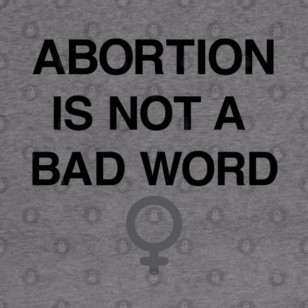 Abortion Is Not A Bad Word Pro Choice Shirt by FeministShirts